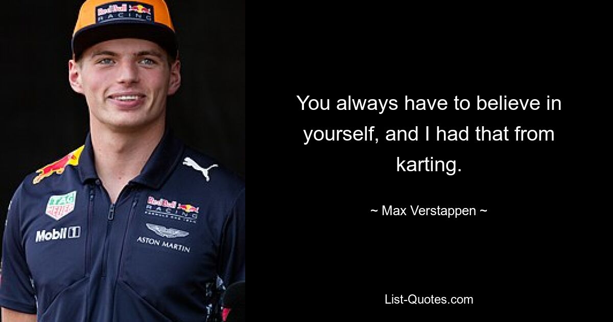 You always have to believe in yourself, and I had that from karting. — © Max Verstappen