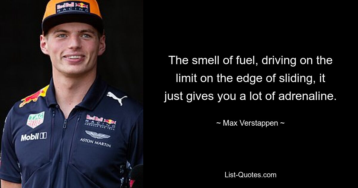 The smell of fuel, driving on the limit on the edge of sliding, it just gives you a lot of adrenaline. — © Max Verstappen