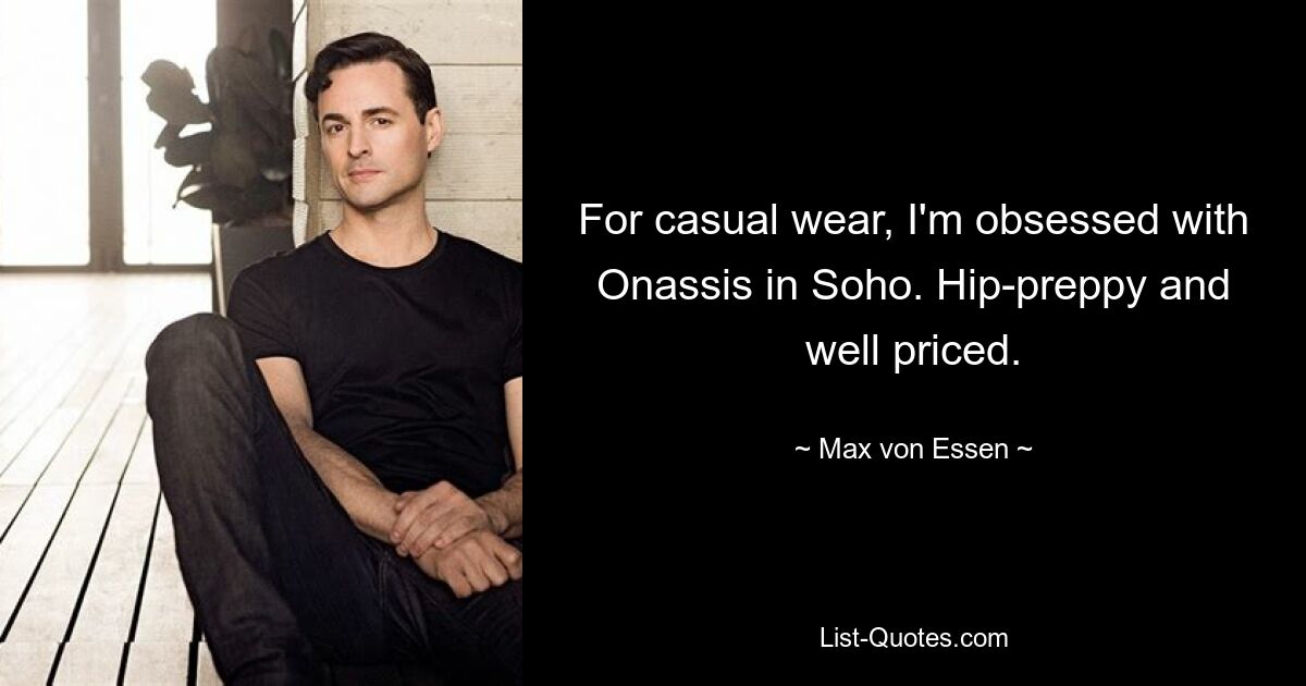 For casual wear, I'm obsessed with Onassis in Soho. Hip-preppy and well priced. — © Max von Essen