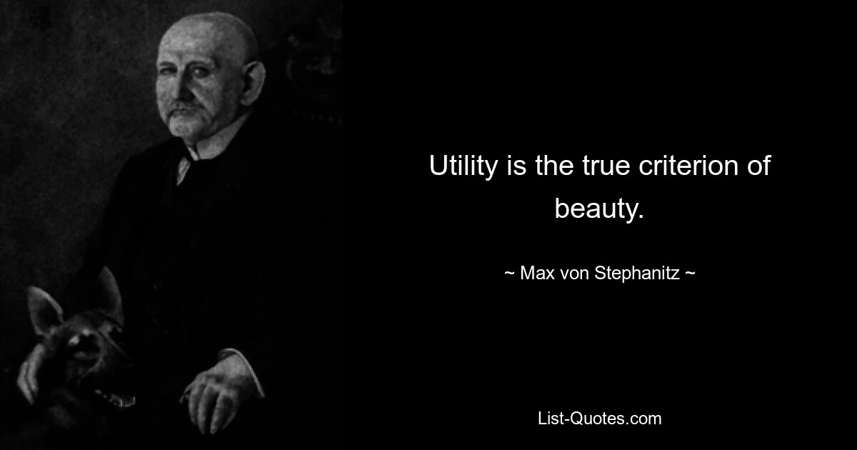 Utility is the true criterion of beauty. — © Max von Stephanitz