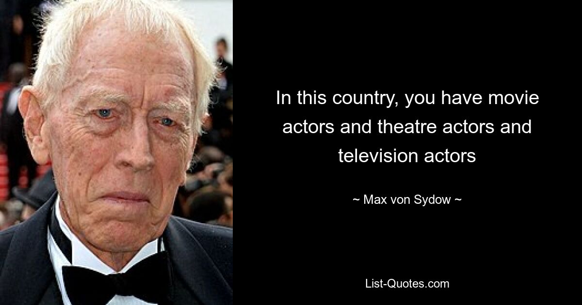 In this country, you have movie actors and theatre actors and television actors — © Max von Sydow