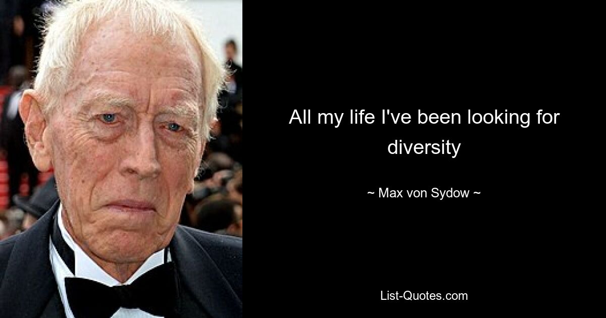 All my life I've been looking for diversity — © Max von Sydow