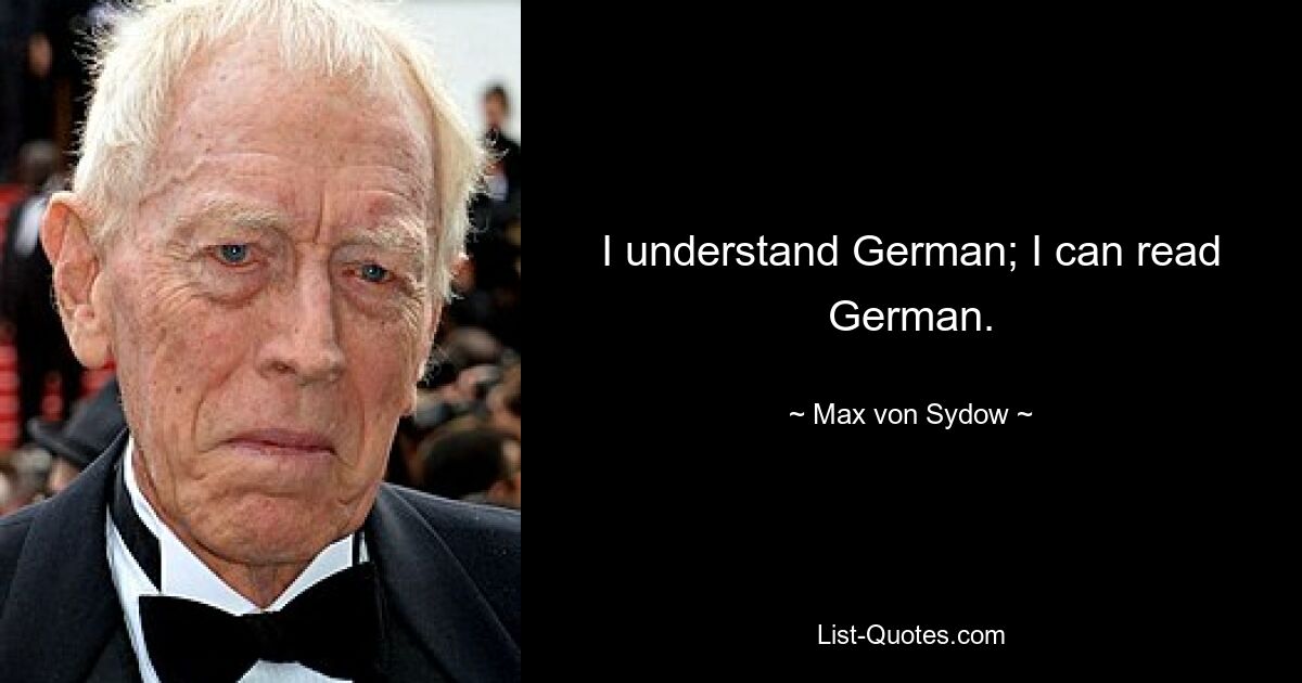 I understand German; I can read German. — © Max von Sydow