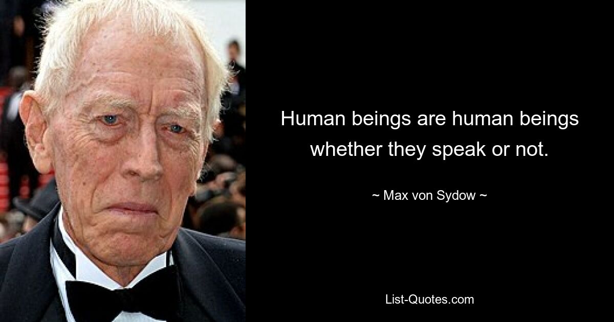 Human beings are human beings whether they speak or not. — © Max von Sydow