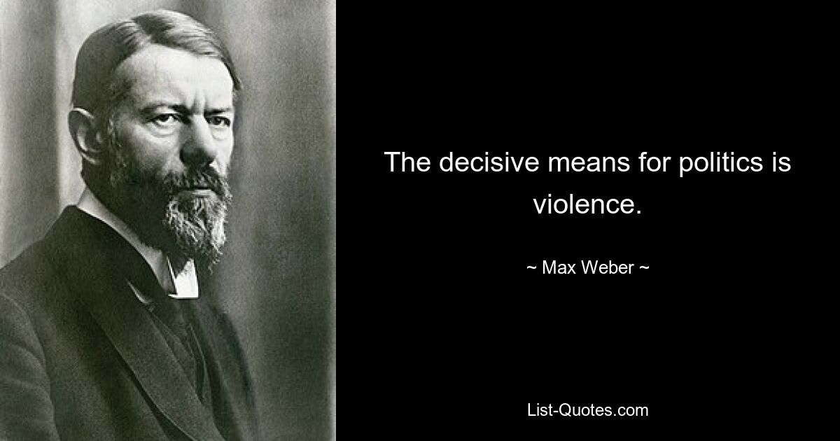 The decisive means for politics is violence. — © Max Weber