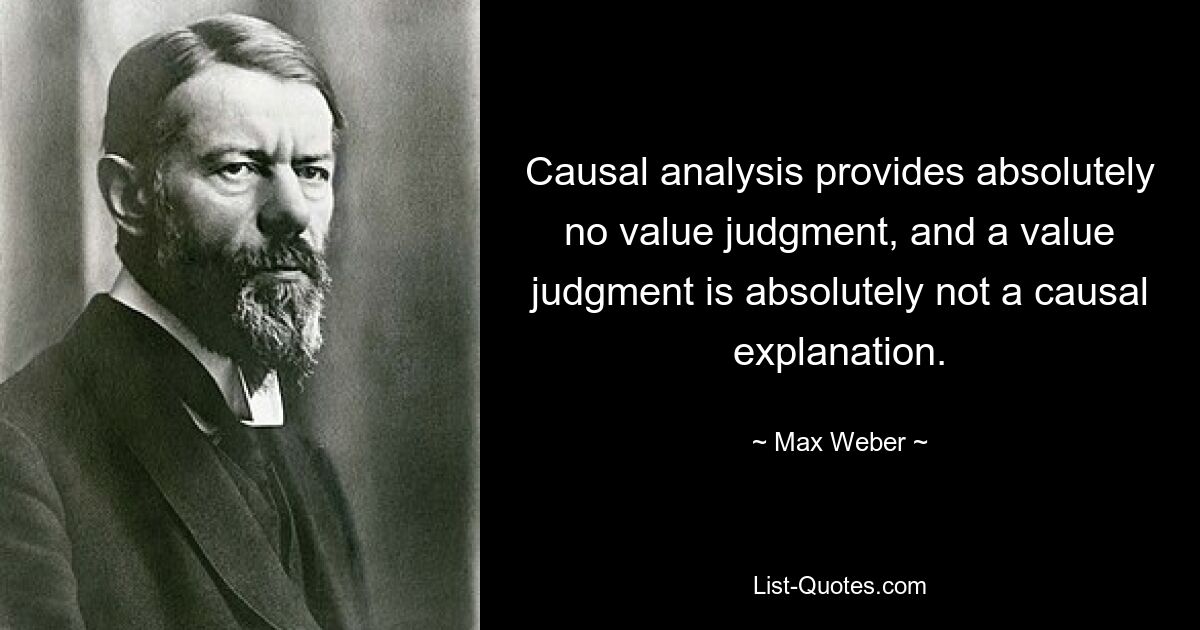 Causal analysis provides absolutely no value judgment, and a value judgment is absolutely not a causal explanation. — © Max Weber