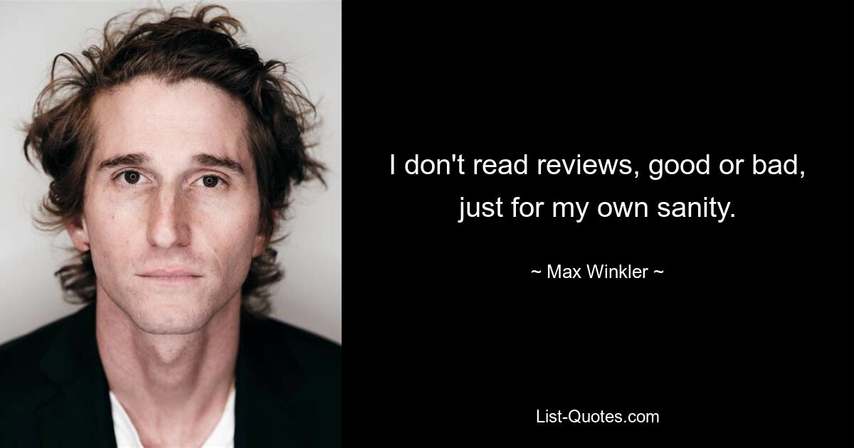 I don't read reviews, good or bad, just for my own sanity. — © Max Winkler