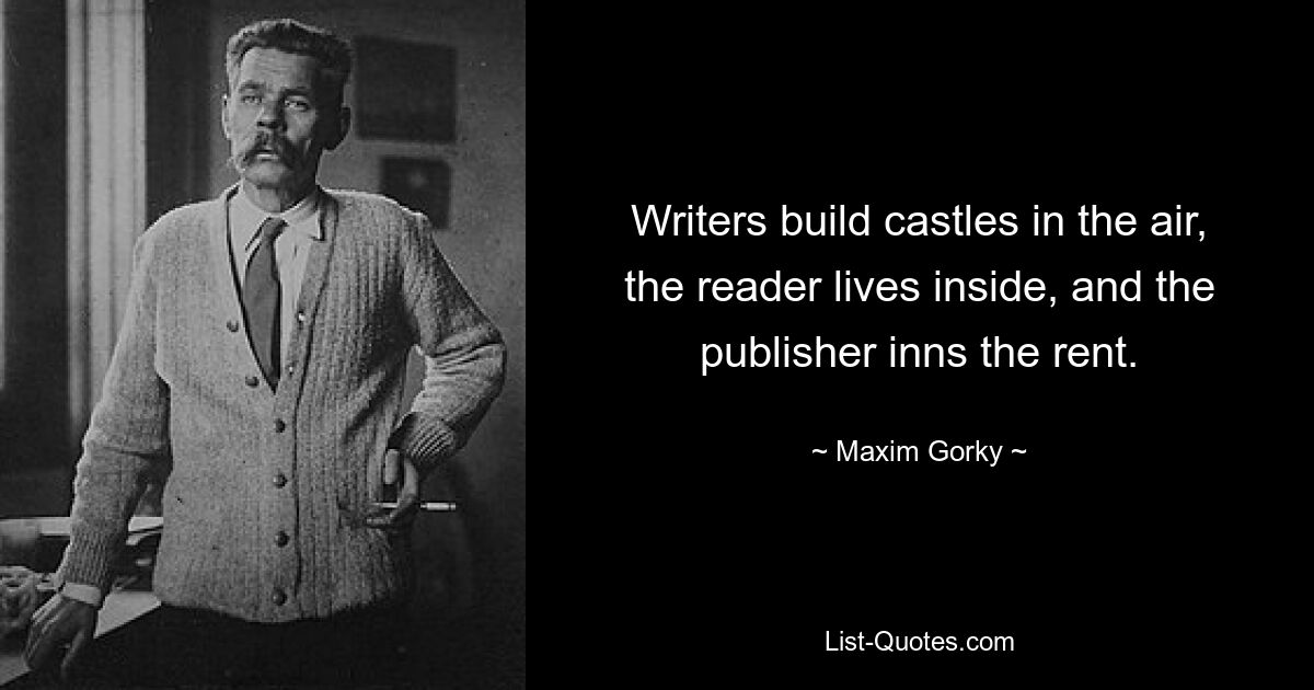 Писатели строят воздушные замки, читатель живет внутри, а издатель берет арендную плату. — © Максим Горький 