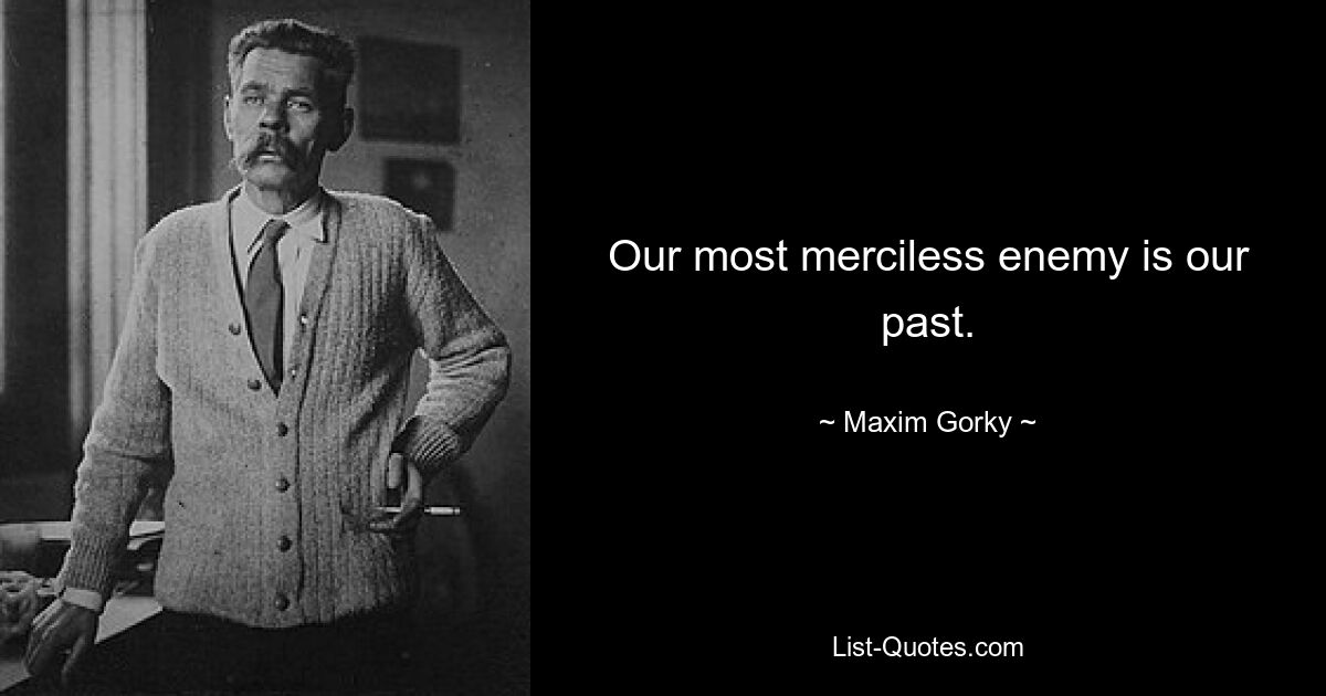 Our most merciless enemy is our past. — © Maxim Gorky