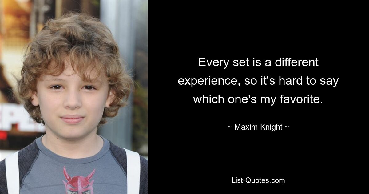 Every set is a different experience, so it's hard to say which one's my favorite. — © Maxim Knight