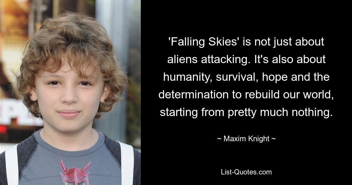 «Falling Skies» — это не только атака инопланетян. Речь также идет о человечности, выживании, надежде и решимости восстановить наш мир, начиная практически с нуля. — © Максим Найт 