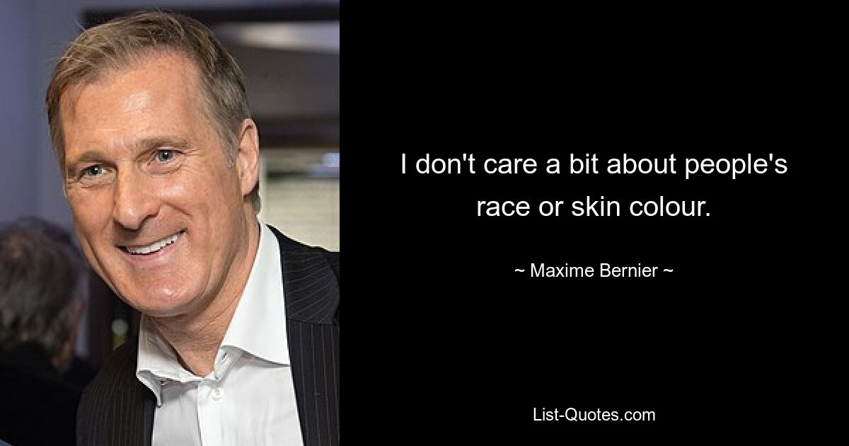 I don't care a bit about people's race or skin colour. — © Maxime Bernier