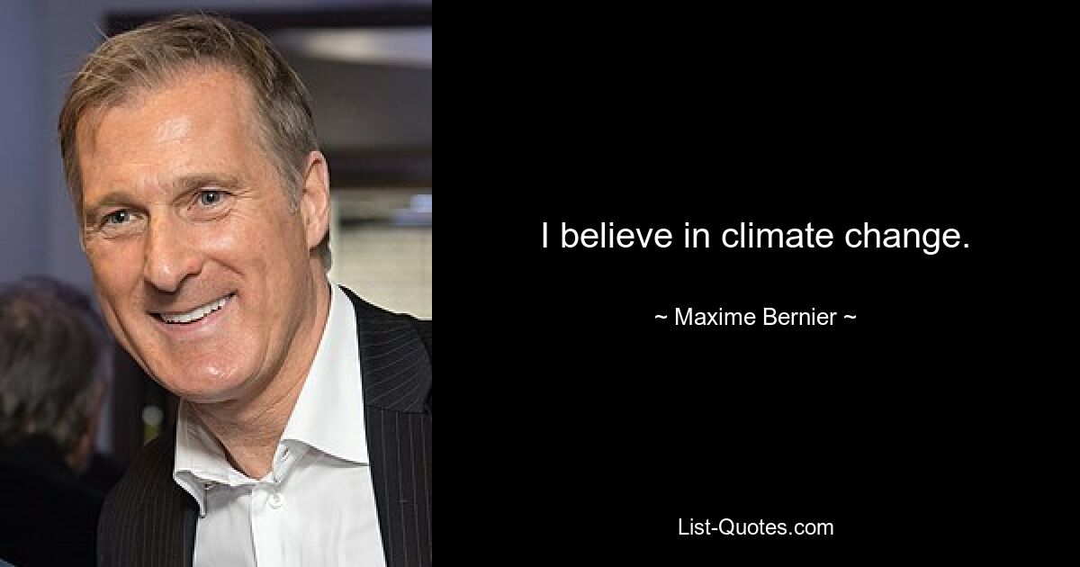 I believe in climate change. — © Maxime Bernier