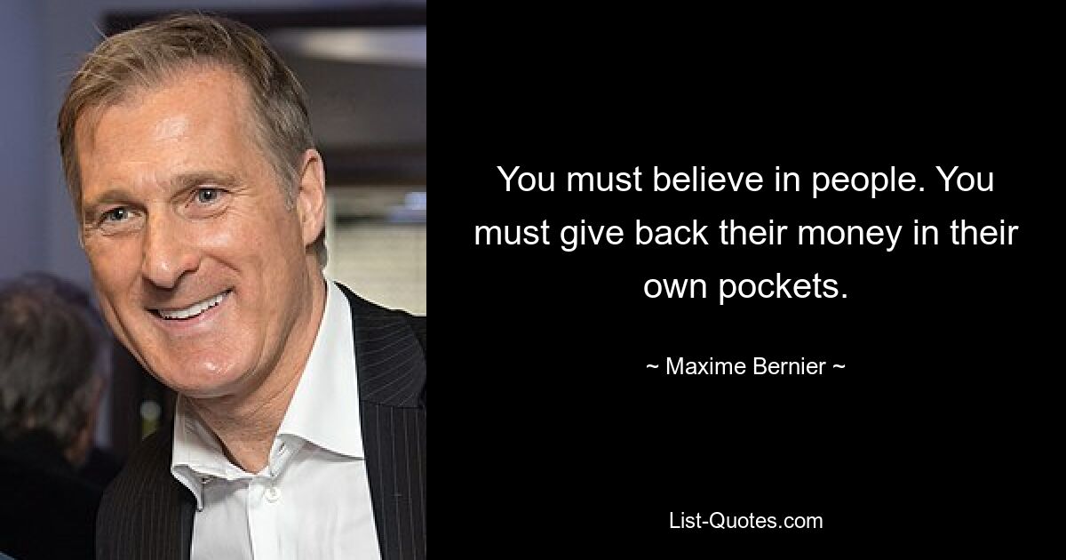 You must believe in people. You must give back their money in their own pockets. — © Maxime Bernier