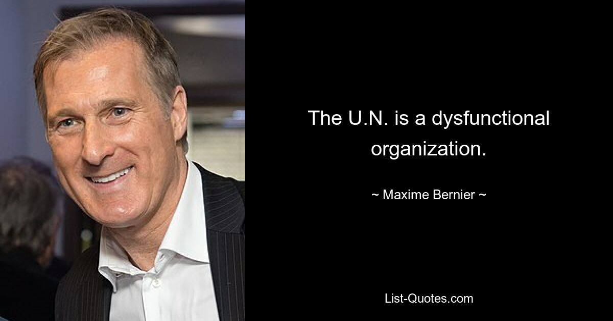 The U.N. is a dysfunctional organization. — © Maxime Bernier