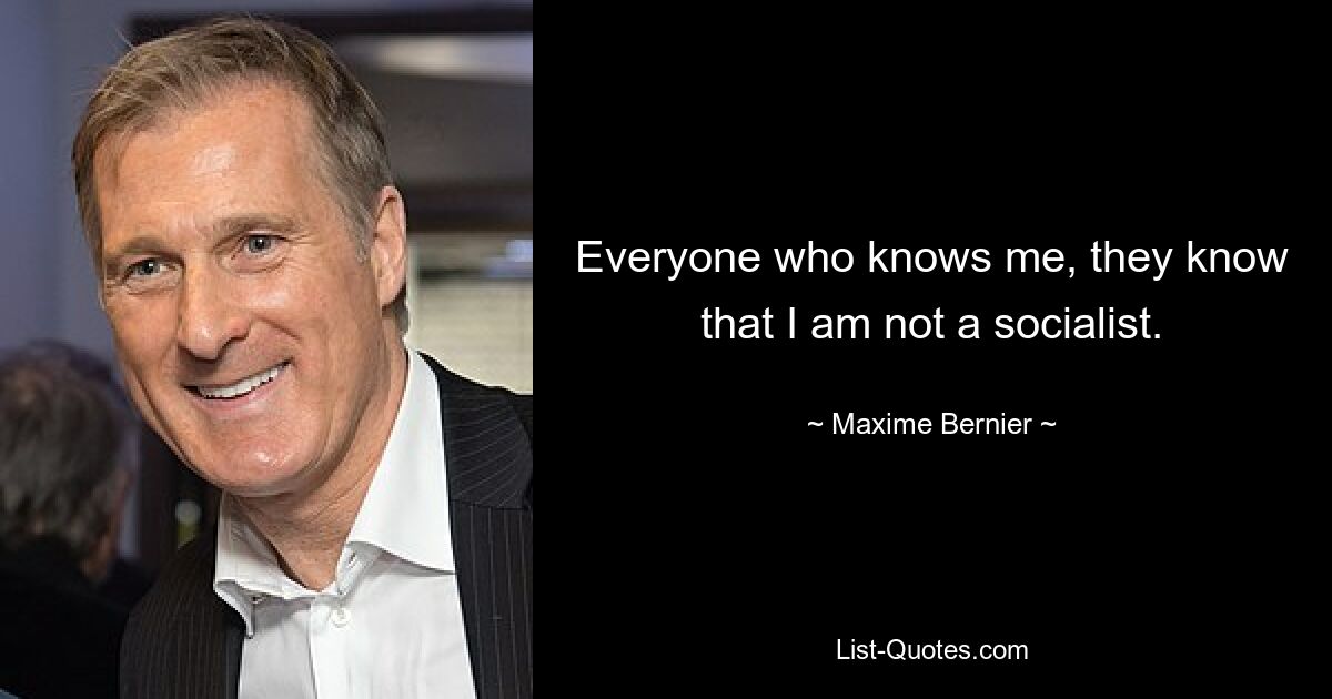 Everyone who knows me, they know that I am not a socialist. — © Maxime Bernier