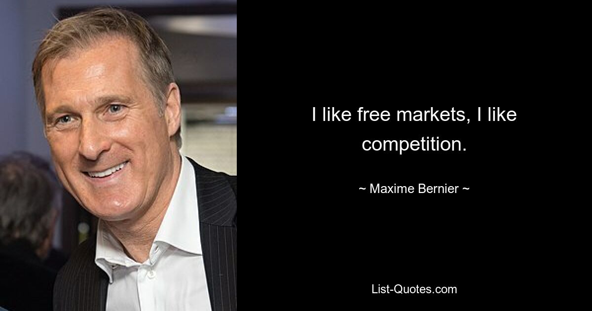 I like free markets, I like competition. — © Maxime Bernier