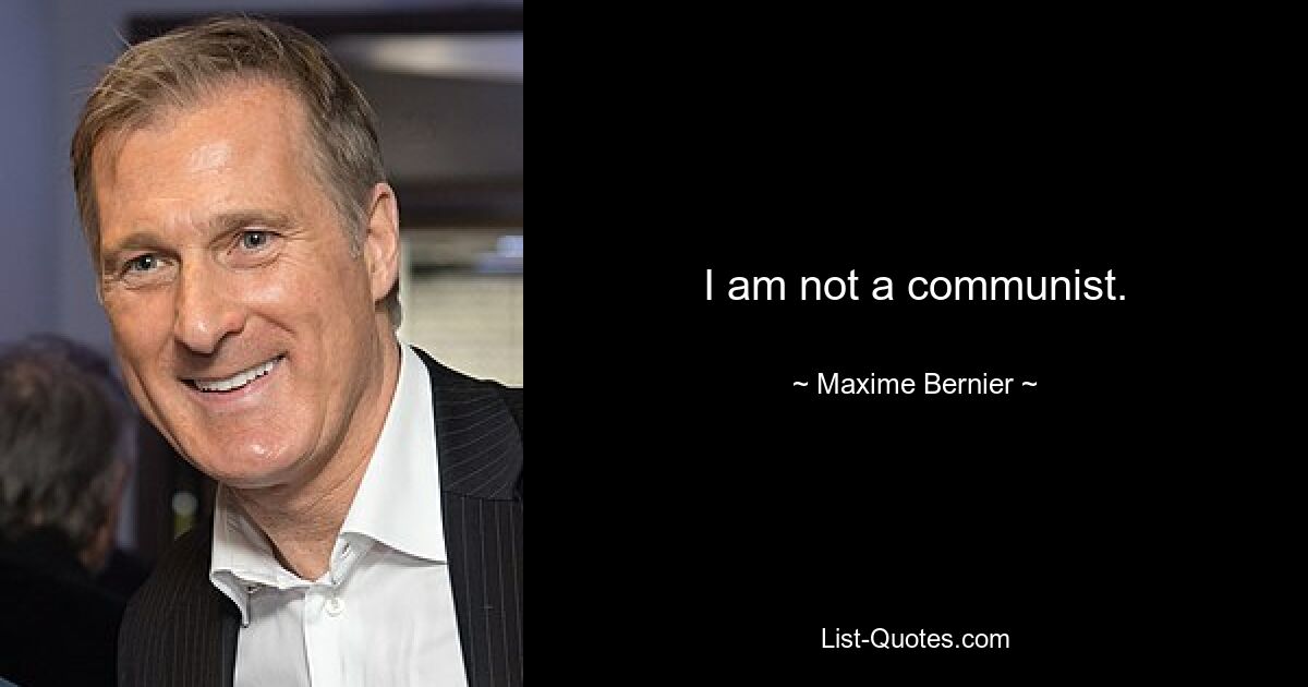 I am not a communist. — © Maxime Bernier