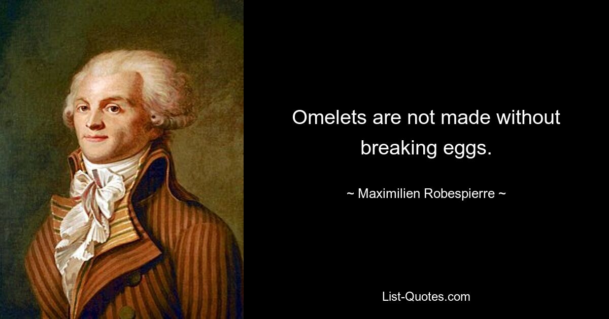 Omelets are not made without breaking eggs. — © Maximilien Robespierre