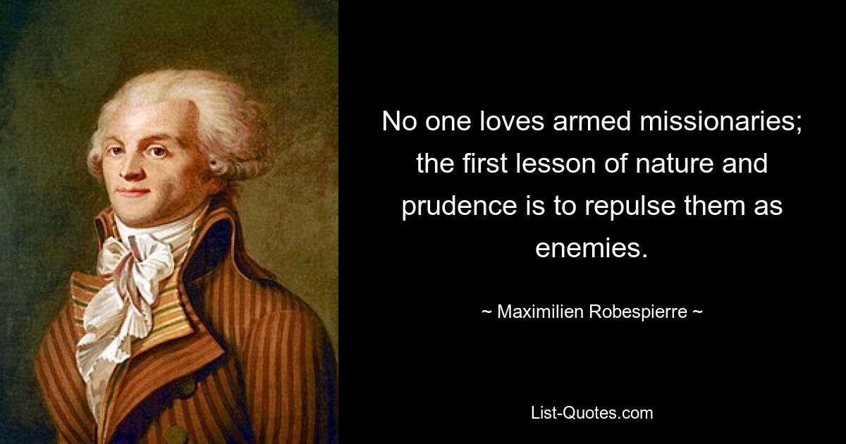 No one loves armed missionaries; the first lesson of nature and prudence is to repulse them as enemies. — © Maximilien Robespierre