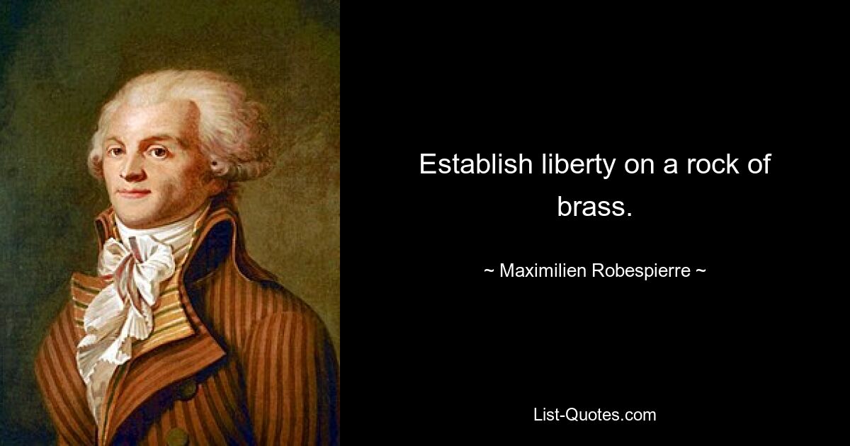 Establish liberty on a rock of brass. — © Maximilien Robespierre