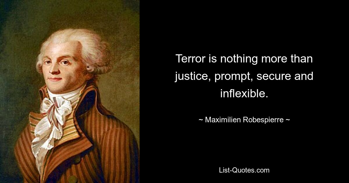 Terror is nothing more than justice, prompt, secure and inflexible. — © Maximilien Robespierre