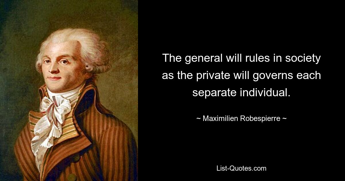 The general will rules in society as the private will governs each separate individual. — © Maximilien Robespierre