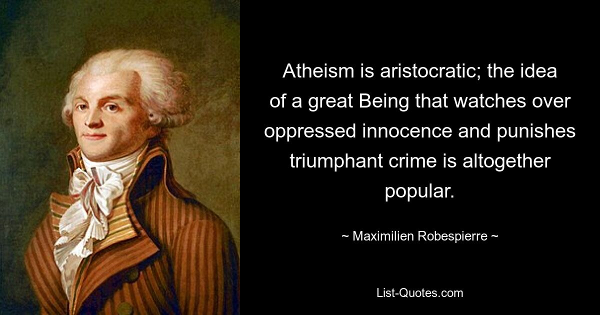 Atheism is aristocratic; the idea of a great Being that watches over oppressed innocence and punishes triumphant crime is altogether popular. — © Maximilien Robespierre