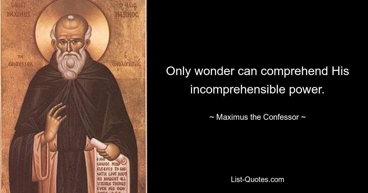 Only wonder can comprehend His incomprehensible power. — © Maximus the Confessor