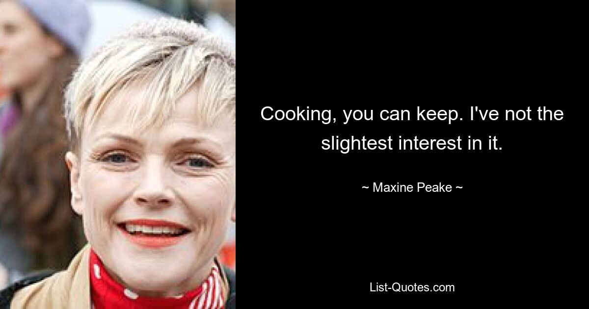 Cooking, you can keep. I've not the slightest interest in it. — © Maxine Peake