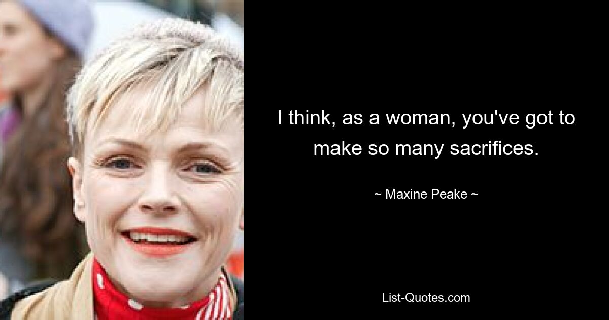 I think, as a woman, you've got to make so many sacrifices. — © Maxine Peake