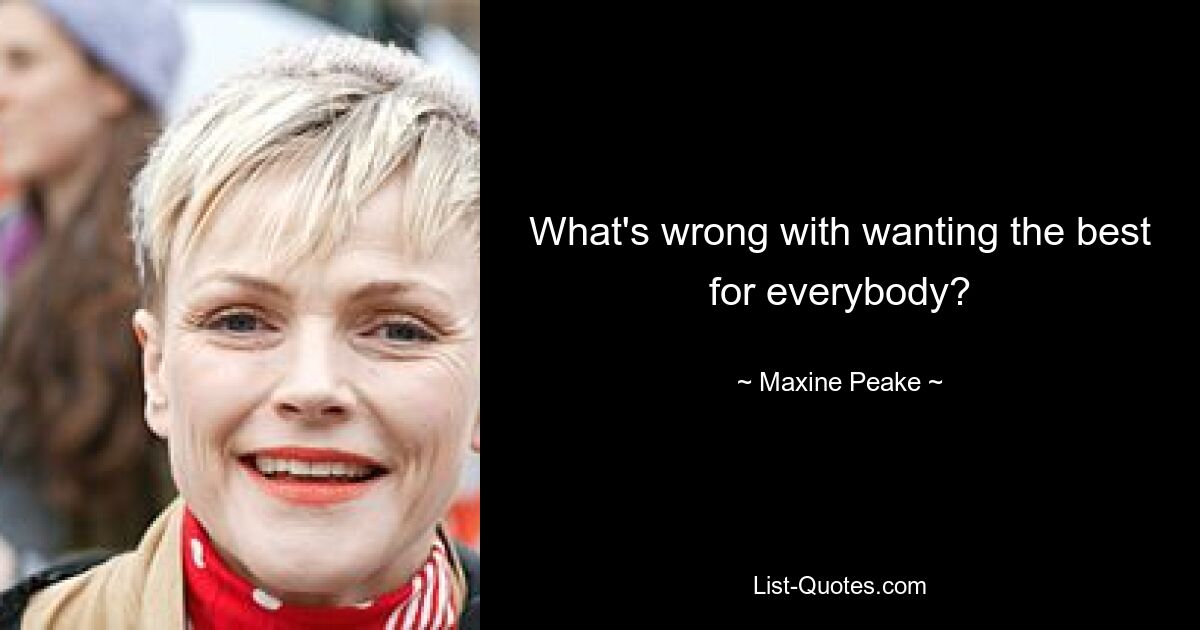 What's wrong with wanting the best for everybody? — © Maxine Peake