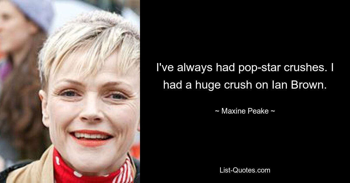 I've always had pop-star crushes. I had a huge crush on Ian Brown. — © Maxine Peake