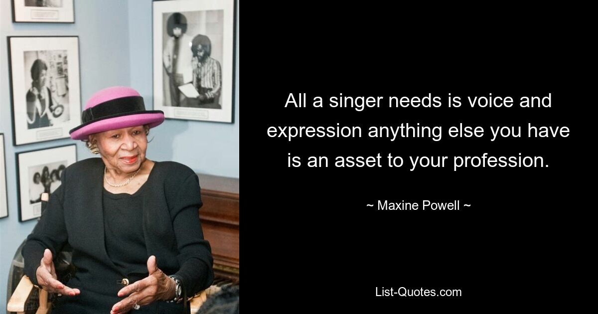 All a singer needs is voice and expression anything else you have is an asset to your profession. — © Maxine Powell