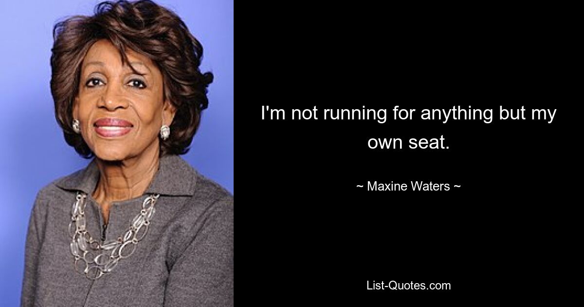 I'm not running for anything but my own seat. — © Maxine Waters