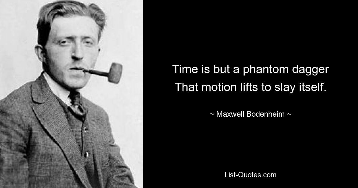 Time is but a phantom dagger
That motion lifts to slay itself. — © Maxwell Bodenheim