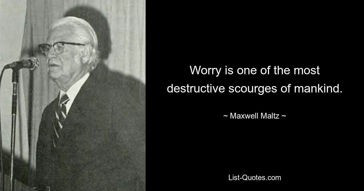 Worry is one of the most destructive scourges of mankind. — © Maxwell Maltz