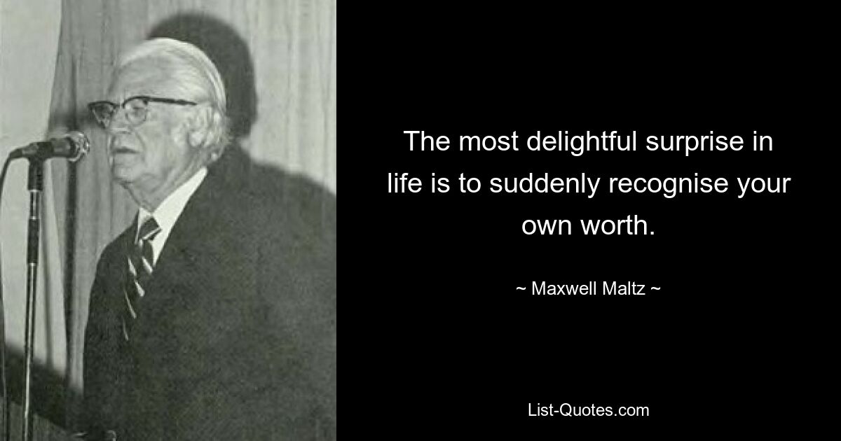 The most delightful surprise in life is to suddenly recognise your own worth. — © Maxwell Maltz