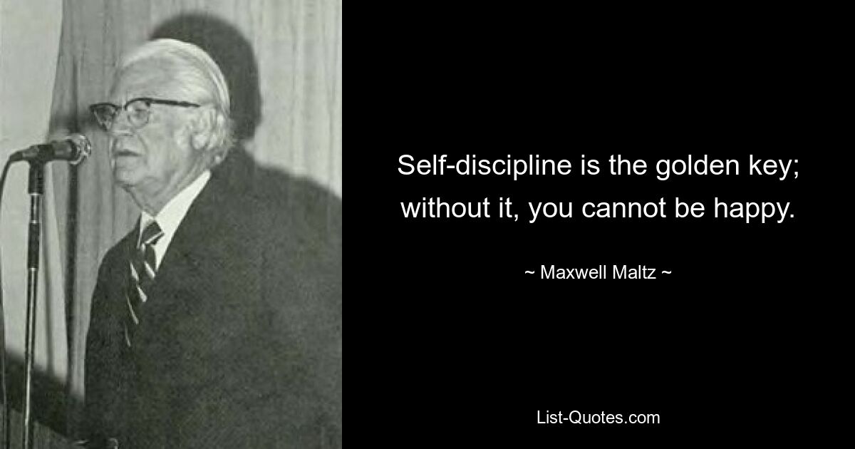 Self-discipline is the golden key; without it, you cannot be happy. — © Maxwell Maltz