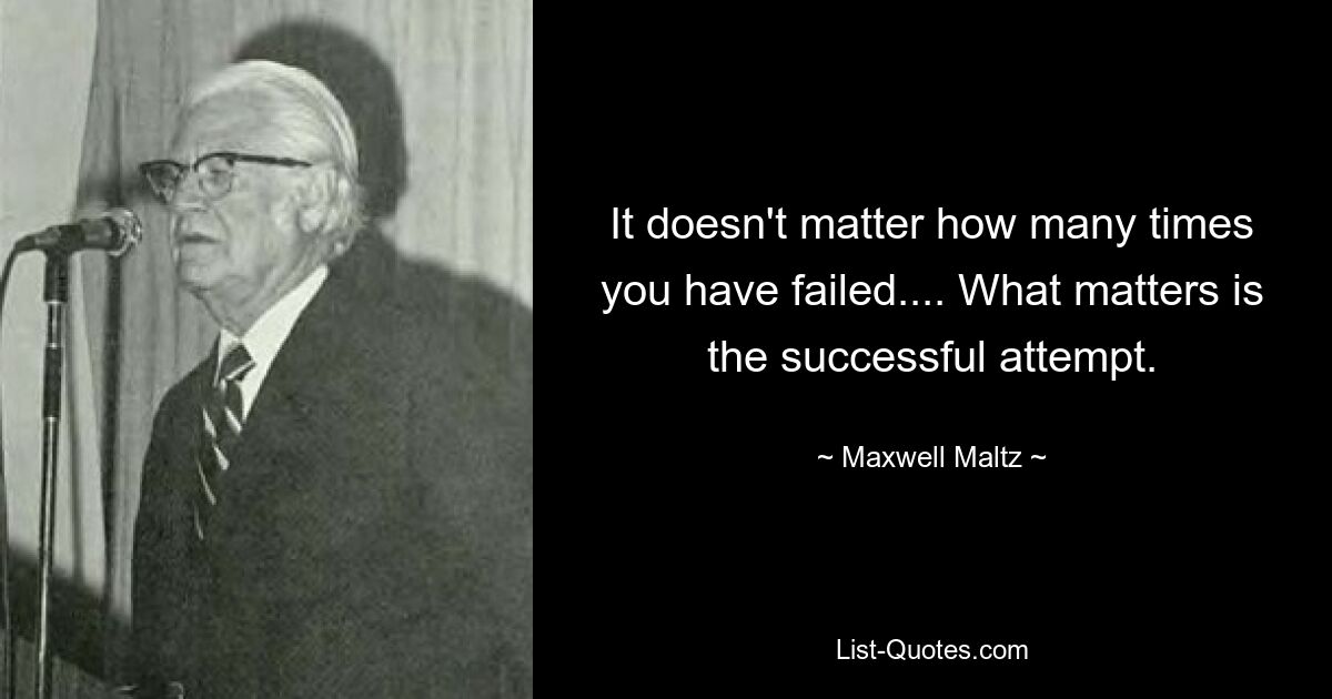 It doesn't matter how many times you have failed.... What matters is the successful attempt. — © Maxwell Maltz