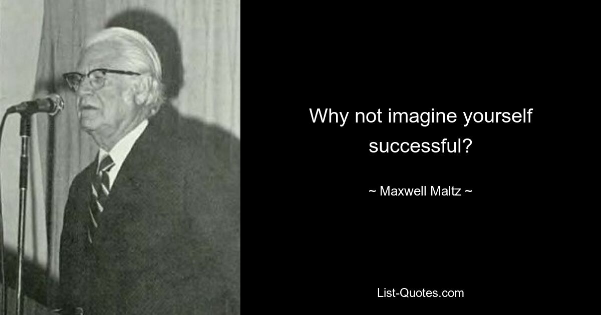 Why not imagine yourself successful? — © Maxwell Maltz