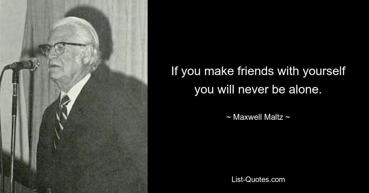 If you make friends with yourself you will never be alone. — © Maxwell Maltz