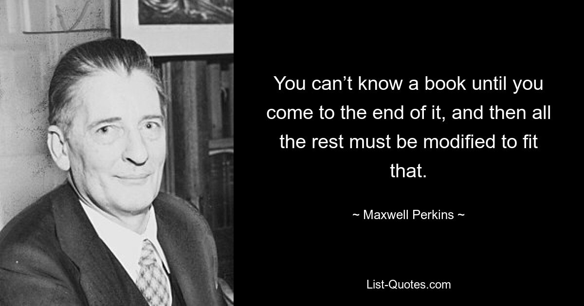 Вы не сможете узнать книгу, пока не дочитаете ее до конца, а затем все остальное должно быть изменено, чтобы соответствовать этому. — © Максвелл Перкинс