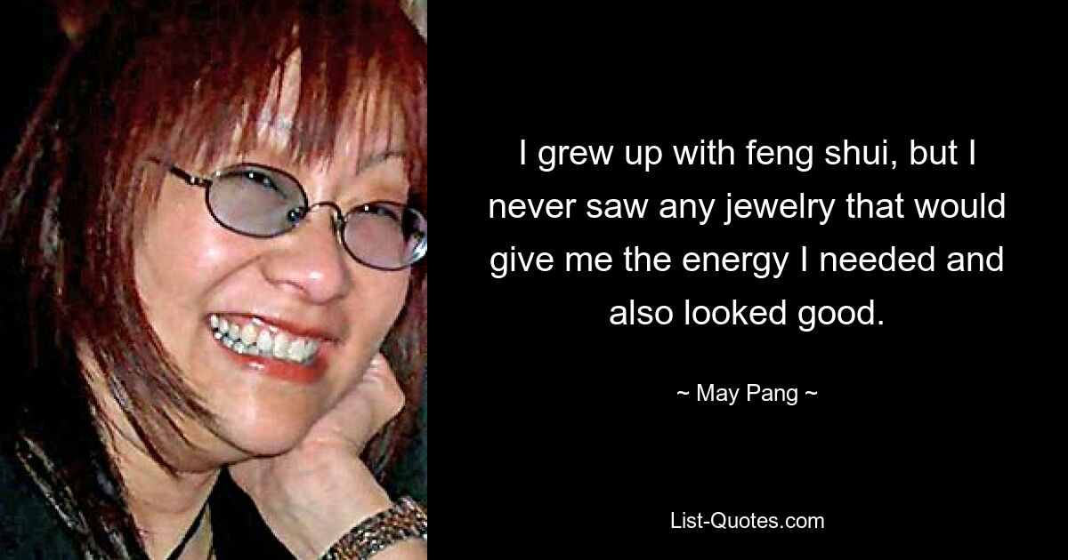 I grew up with feng shui, but I never saw any jewelry that would give me the energy I needed and also looked good. — © May Pang