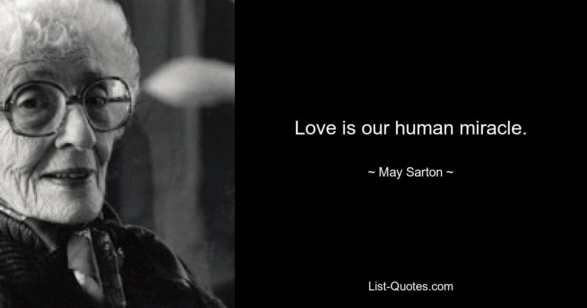 Love is our human miracle. — © May Sarton