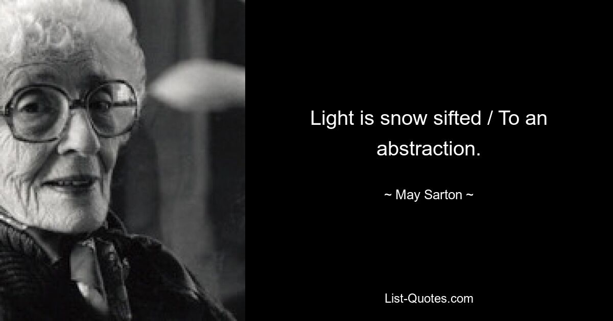 Light is snow sifted / To an abstraction. — © May Sarton