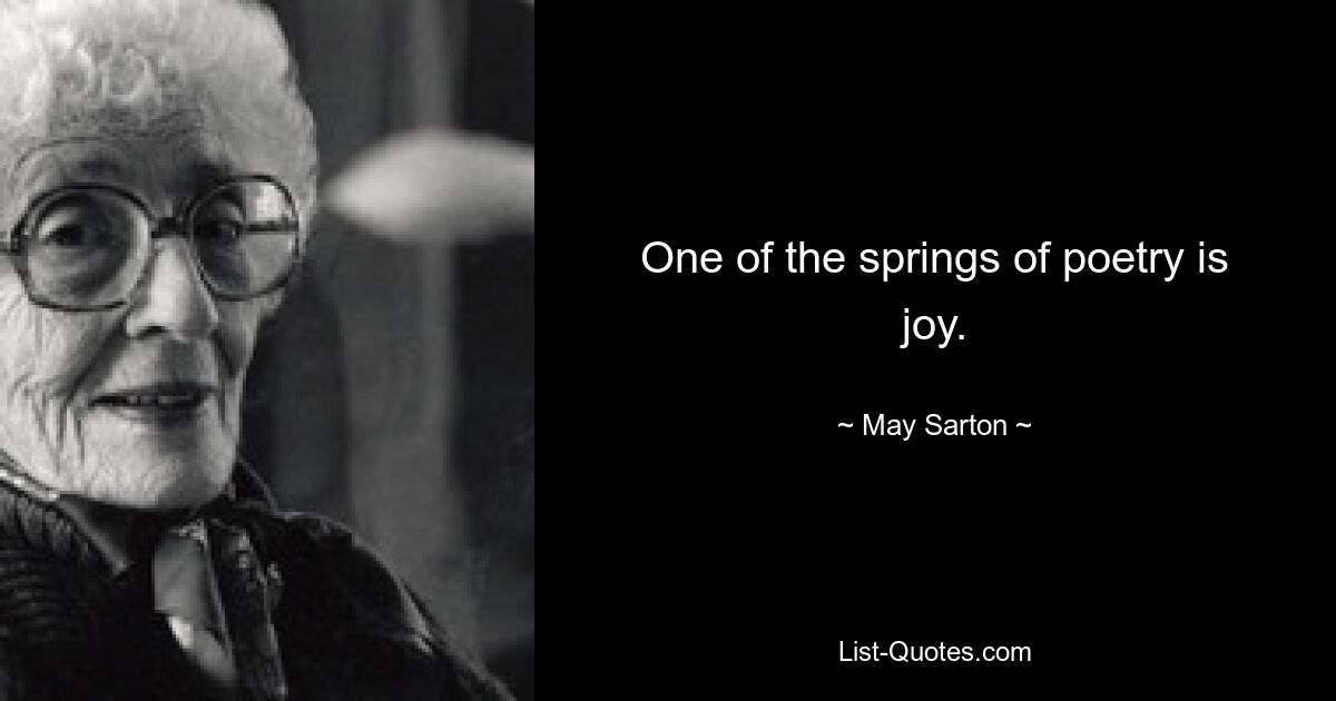 One of the springs of poetry is joy. — © May Sarton