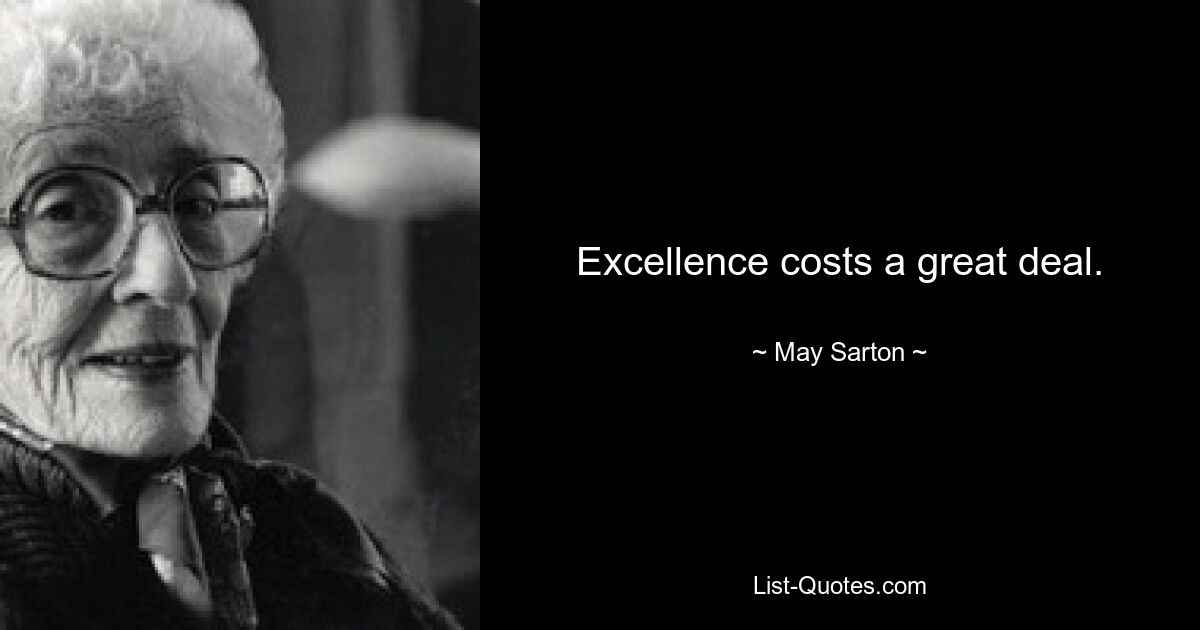 Excellence costs a great deal. — © May Sarton