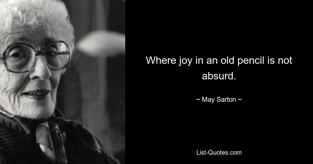 Where joy in an old pencil is not absurd. — © May Sarton