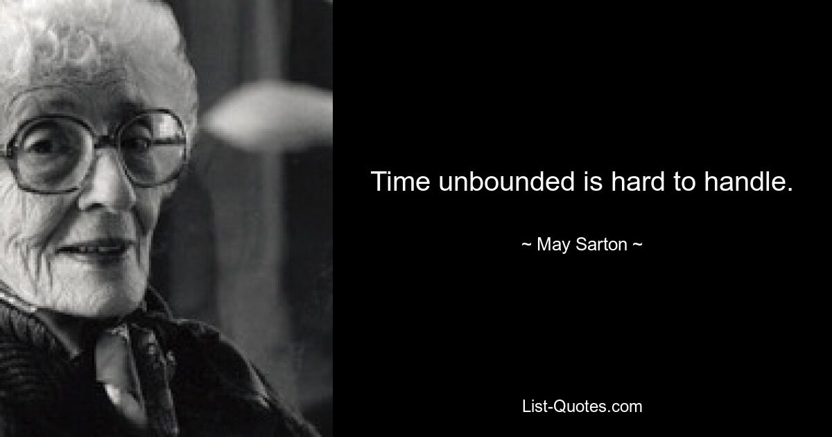 Time unbounded is hard to handle. — © May Sarton